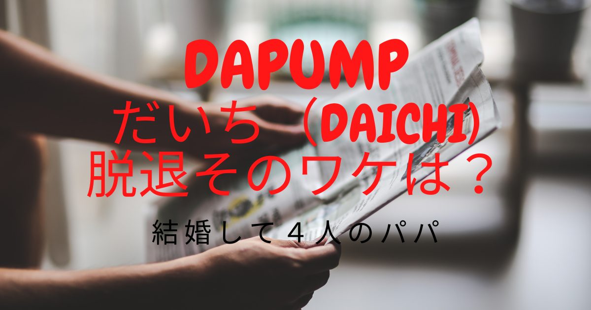 Dapumpだいちが脱退なぜ 結婚して４人のパパ真相は ニコニコブログ