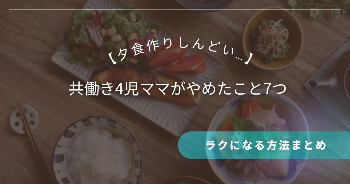 【夕食作りしんどい…】共働き4児ママがやめたこと7つ｜ラクになる方法まとめ