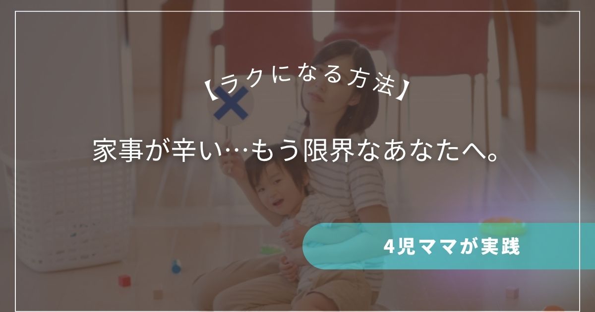 家事が辛い…もう限界なあなたへ。4児ママが実践した「ラクになる方法」