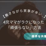 【働きながら家事が辛い…】限界な共働きママへ｜4児ママがラクになった「頑張らない」方法