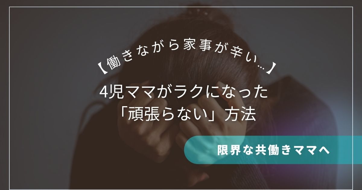 【働きながら家事が辛い…】限界な共働きママへ｜4児ママがラクになった「頑張らない」方法