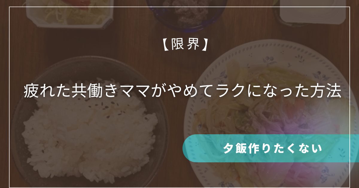 【限界】夕飯作りたくない…疲れた共働きママがやめてラクになった方法
