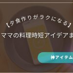 ワーママの料理時短アイデアまとめ｜夕食作りがラクになる神アイテムも紹介